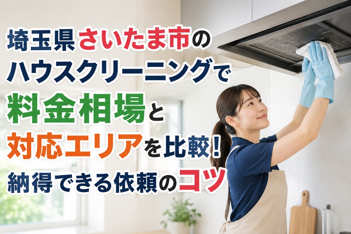 埼玉県さいたま市のハウスクリーニングで料金相場と対応エリアを比較！納得できる依頼のコツ