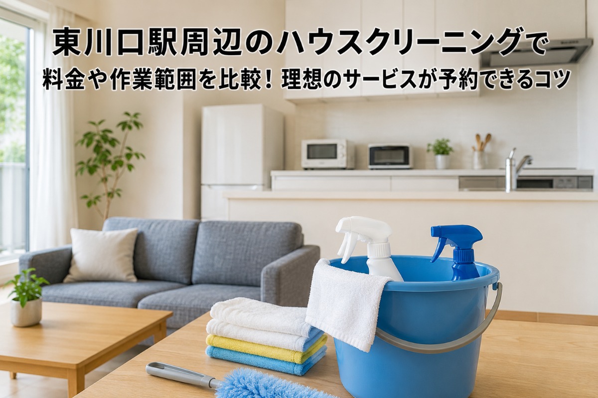 東川口駅周辺のハウスクリーニングで料金や作業範囲を比較！理想のサービスが予約できるコツ