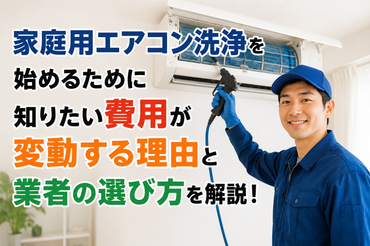 家庭用エアコン洗浄を始めるために知りたい費用が変動する理由と業者の選び方を解説！