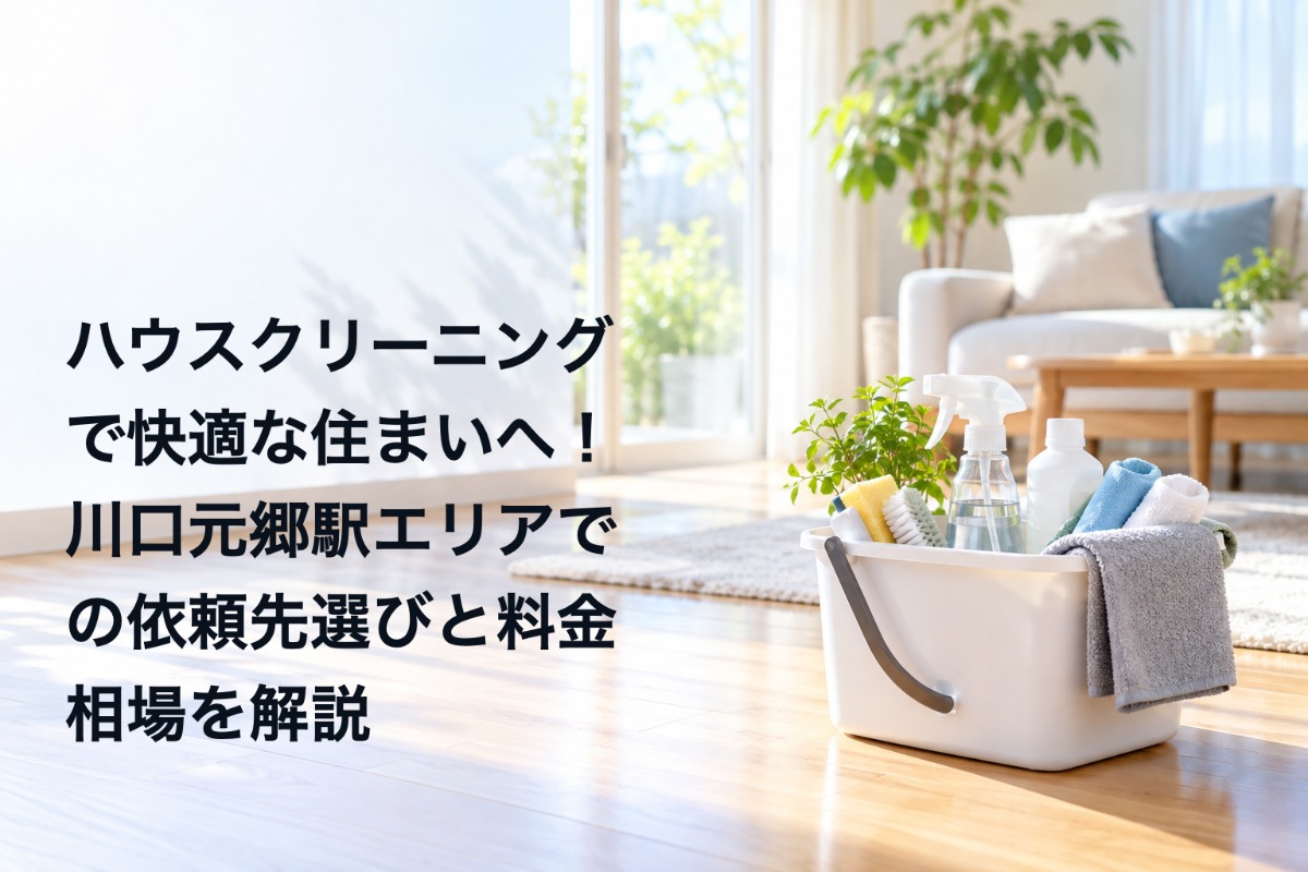 ハウスクリーニングで快適な住まいへ！川口元郷駅エリアでの依頼先選びと料金相場を解説