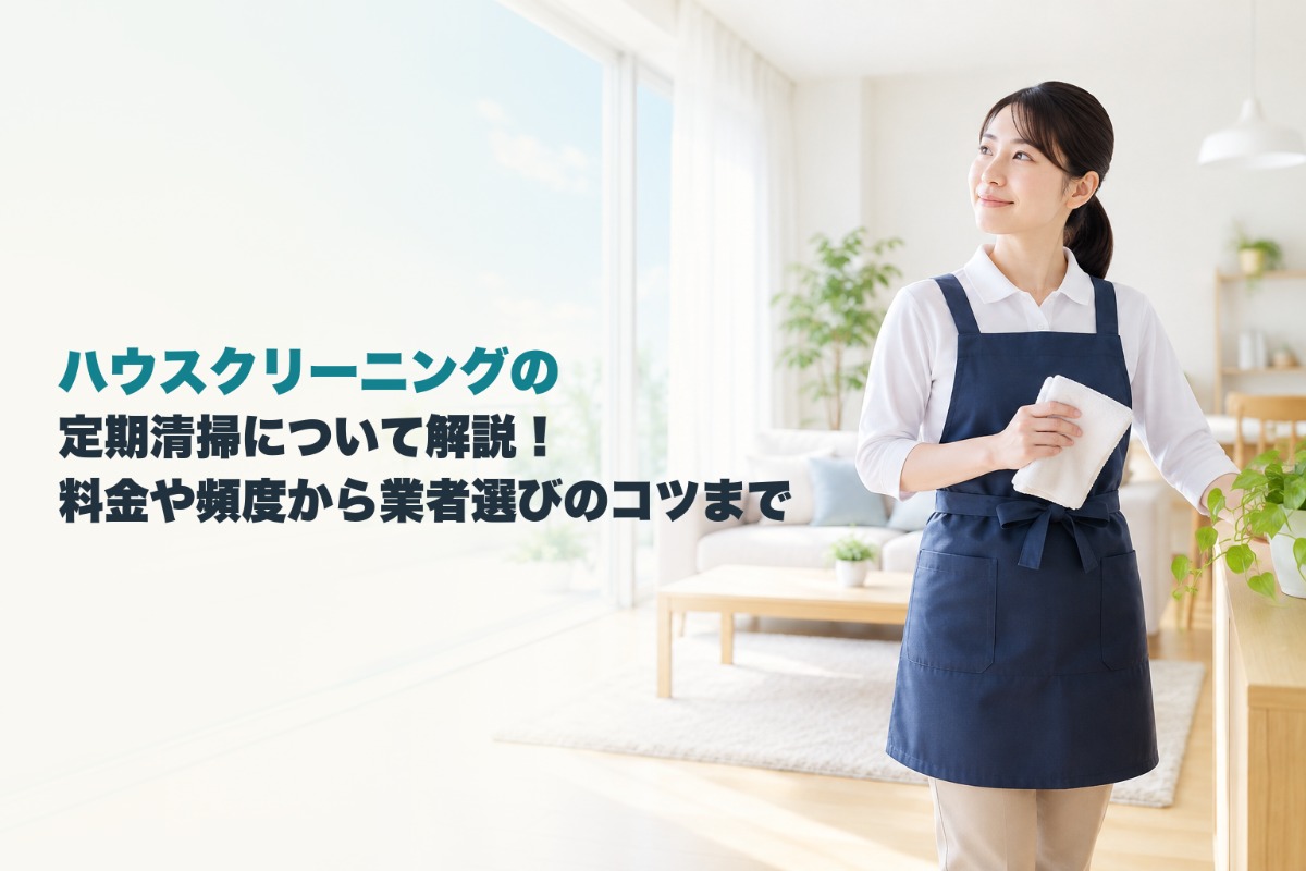 ハウスクリーニングの定期清掃について解説！料金や頻度から業者選びのコツまで